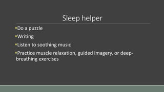 Sleep helper
Do a puzzle
Writing
Listen to soothing music
Practice muscle relaxation, guided imagery, or deep-
breathing exercises
 