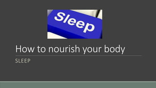 How to nourish your body
SLEEP
 