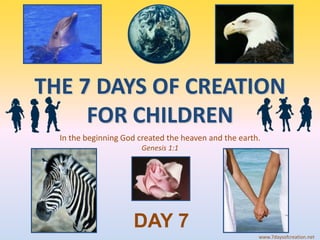 THE 7 DAYS OF CREATION
     FOR CHILDREN
  In the beginning God created the heaven and the earth.
                        Genesis 1:1




                     DAY 7
                                                       www.7daysofcreation.net
 