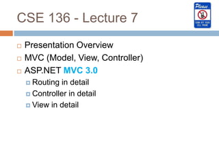 CSE 136 - Lecture 7
   Presentation Overview
   MVC (Model, View, Controller)
   ASP.NET MVC 3.0
     Routing in detail
     Controller in detail

     View in detail
 