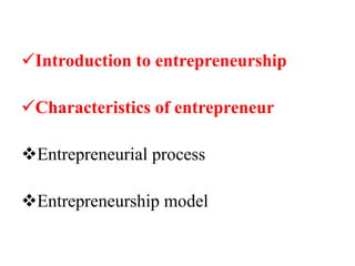 Introduction to entrepreneurship
Characteristics of entrepreneur
Entrepreneurial process
Entrepreneurship model
 