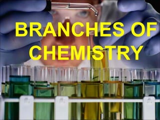 BRANCHES OF
CHEMISTRY
 