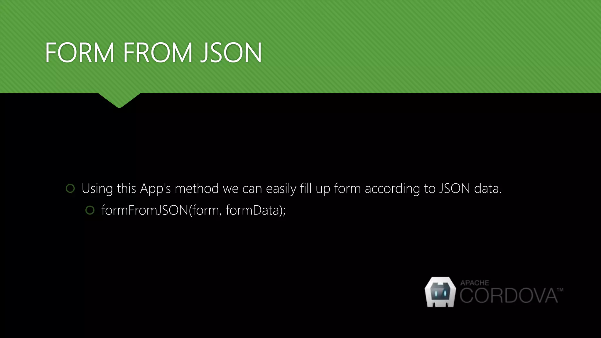 FORM FROM JSON
 Using this App's method we can easily fill up form according to JSON data.
 formFromJSON(form, formData);
 