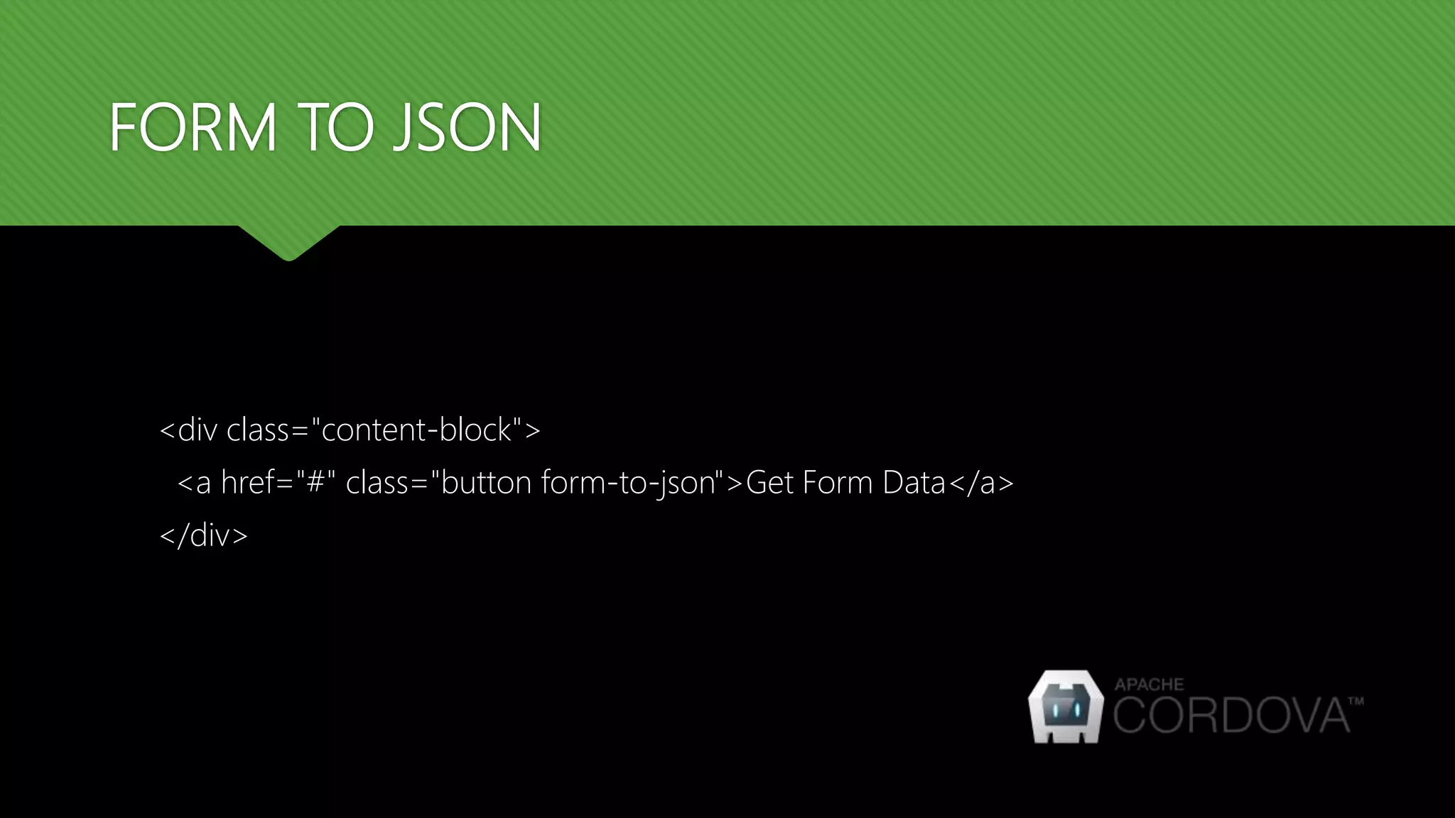 FORM TO JSON
<div class="content-block">
<a href="#" class="button form-to-json">Get Form Data</a>
</div>
 
