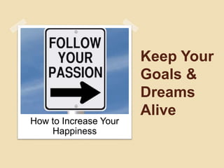 Keep Your
Goals &
Dreams
Alive
How to Increase Your
Happiness
 