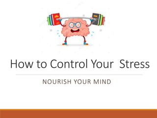 How to Control Your Stress
NOURISH YOUR MIND
 