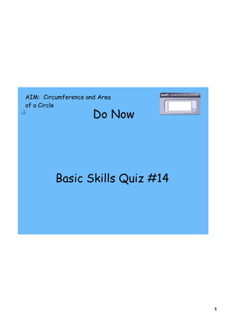 AIM: Circumference and Area
of a Circle
                     Do Now




         Basic Skills Quiz #14




                                 1
 