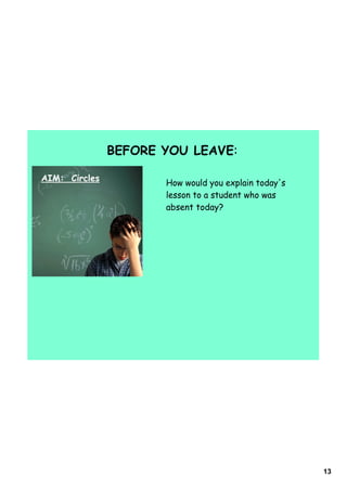 BEFORE YOU LEAVE:

AIM: Circles
                      How would you explain today's
                      lesson to a student who was
                      absent today?




                                                      13
 