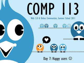 Web 2.0 & Online Communities, Summer School 2011




             Day 7: Happy users ☺
 