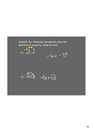 Simplify the following expressions using the
distributive property. Show all work.


 F.) -6(x + 4)




  G.) -6(x - 2)




                                               12
 