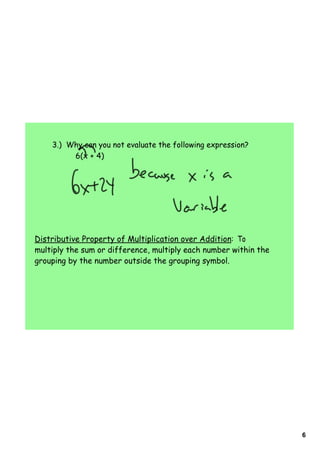 3.) Why can you not evaluate the following expression?
         6(x + 4)




Distributive Property of Multiplication over Addition: To
multiply the sum or difference, multiply each number within the
grouping by the number outside the grouping symbol.




                                                                  6
 