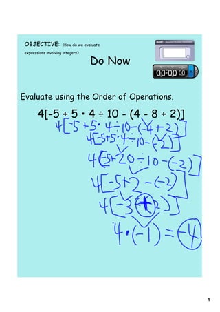 OBJECTIVE:            How do we evaluate

 expressions involving integers?

                                    Do Now


Evaluate using the Order of Operations.

        4[-5 + 5 • 4 ÷ 10 - (4 - 8 + 2)]




                                             1
 