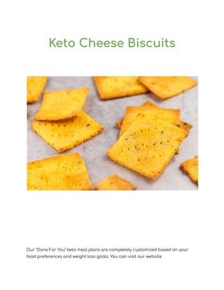 Keto Cheese Biscuits
Our "Done For You" keto meal plans are completely customized based on your
food preferences and weight loss goals. You can visit our website
 