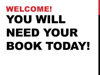 WELCOME!
YOU WILL
NEED YOUR
BOOK TODAY!
 