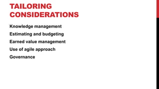 TAILORING
CONSIDERATIONS
Knowledge management
Estimating and budgeting
Earned value management
Use of agile approach
Governance
 
