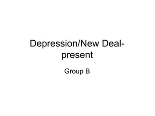 Depression/New Deal-
      present
       Group B
 