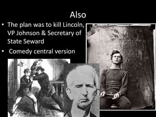 Also
• The plan was to kill Lincoln,
VP Johnson & Secretary of
State Seward
• Comedy central version
 