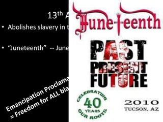 13th Amendment
• Abolishes slavery in the United States!!
• “Juneteenth” -- June 19, 2010
 