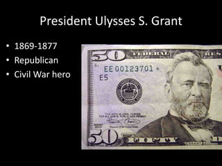 President Ulysses S. Grant
• 1869-1877
• Republican
• Civil War hero
 