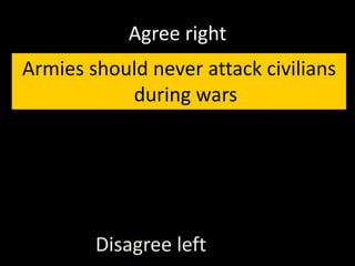 Agree right
Armies should never attack civilians
during wars
Disagree left
 