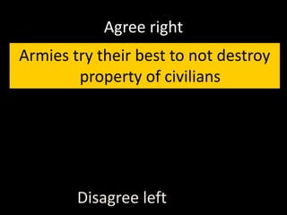 Agree right
Armies try their best to not destroy
property of civilians
Disagree left
 