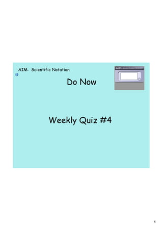 AIM: Scientific Notation


                      Do Now



              Weekly Quiz #4




                               1
 