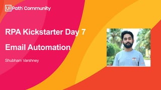 RPA Kickstarter Day 7
Email Automation
Shubham Varshney
 