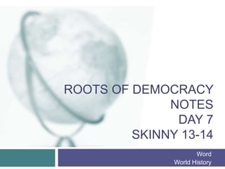 ROOTS OF DEMOCRACY
NOTES
DAY 7
SKINNY 13-14
Word
World History
 