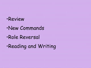•Review
•New Commands
•Role Reversal
•Reading and Writing
 