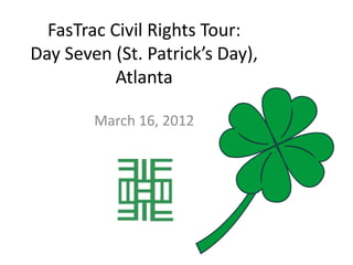FasTrac Civil Rights Tour:
Day Seven (St. Patrick’s Day),
           Atlanta

        March 16, 2012
 