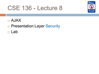 CSE 136 - Lecture 8
   AJAX
   Presentation Layer Security
   Lab
 