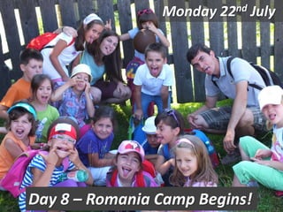 Monday 22nd July
Day 8 – Romania Camp Begins!
 