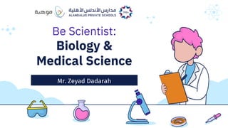 Be Scientist:
Biology &
Medical Science
Mr. Zeyad Dadarah
 