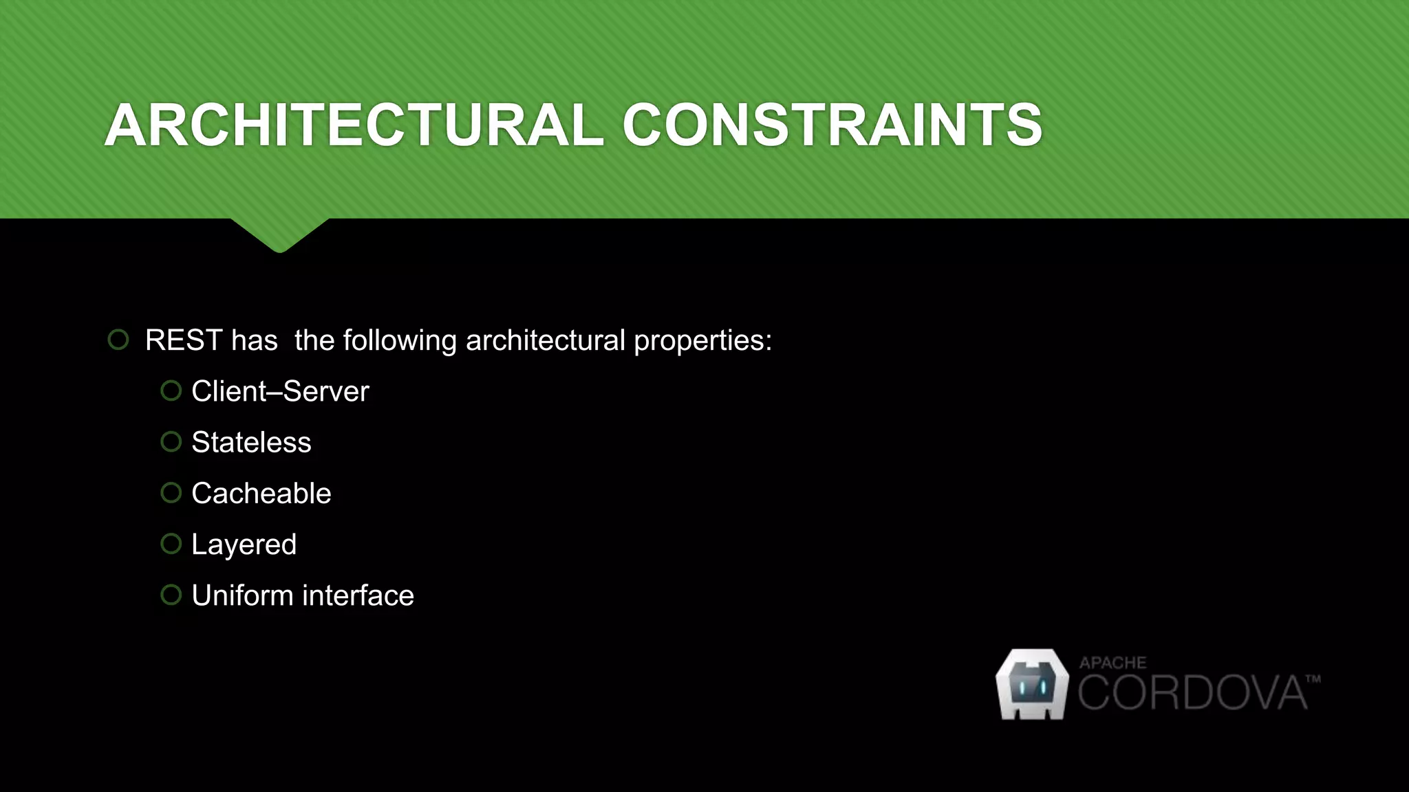 ARCHITECTURAL CONSTRAINTS
 REST has the following architectural properties:
 Client–Server
 Stateless
 Cacheable
 Layered
 Uniform interface
 