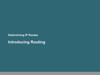 Determining IP Routes
Introducing Routing
 
