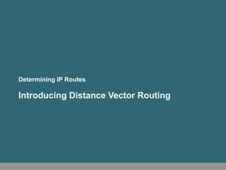 Determining IP Routes
Introducing Distance Vector Routing
 