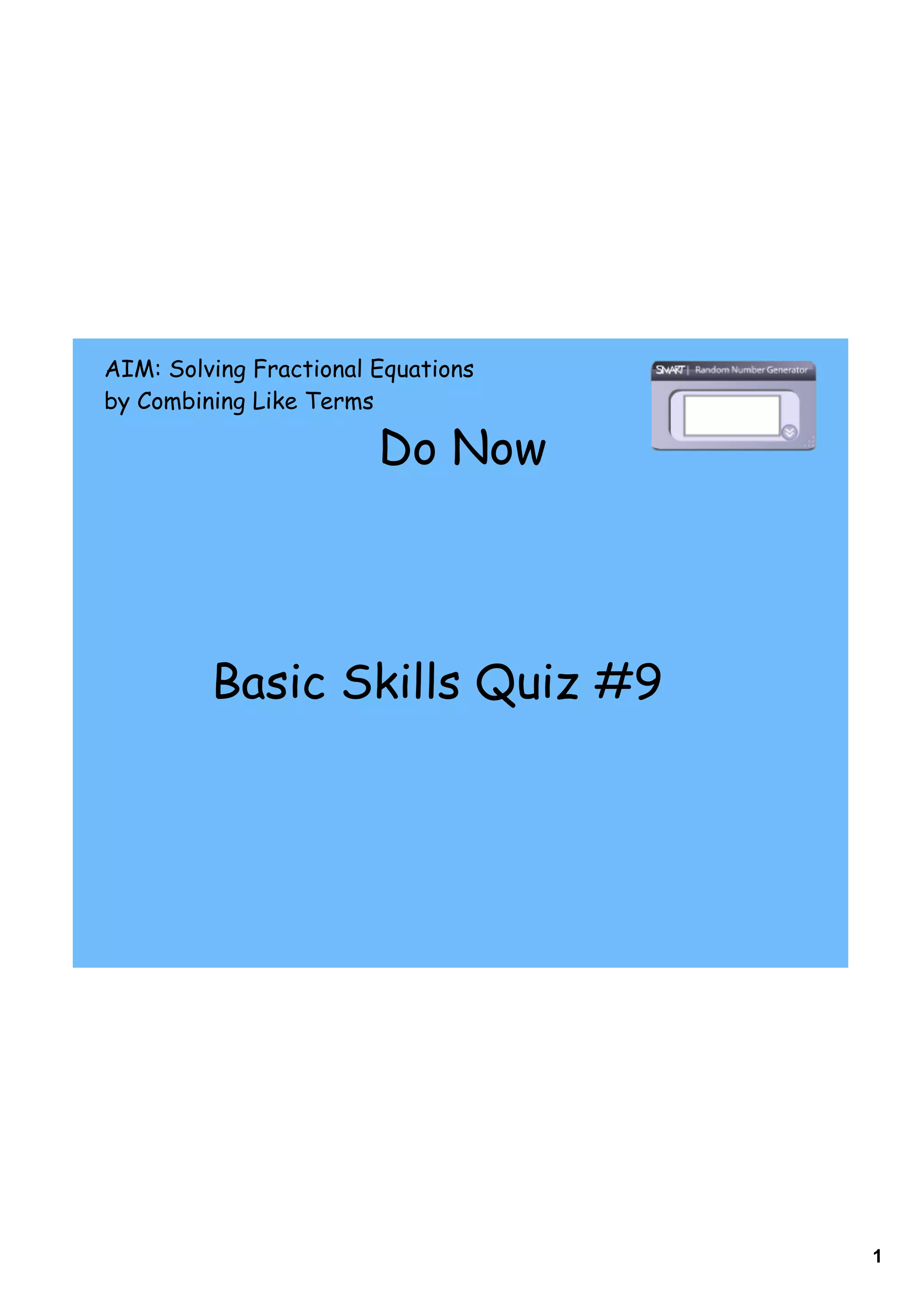 AIM: Solving Fractional Equations
by Combining Like Terms

                        Do Now




         Basic Skills Quiz #9




                                    1
 