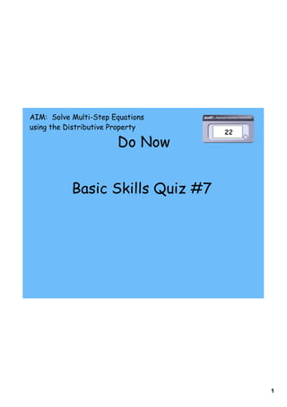 1
Do Now
AIM: Solve Multi-Step Equations
using the Distributive Property
Basic Skills Quiz #7
 