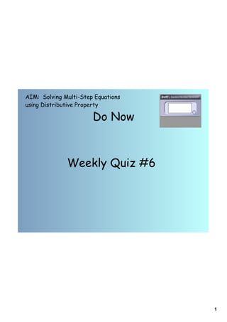 AIM: Solving Multi-Step Equations
using Distributive Property

                       Do Now



              Weekly Quiz #6




                                    1
 