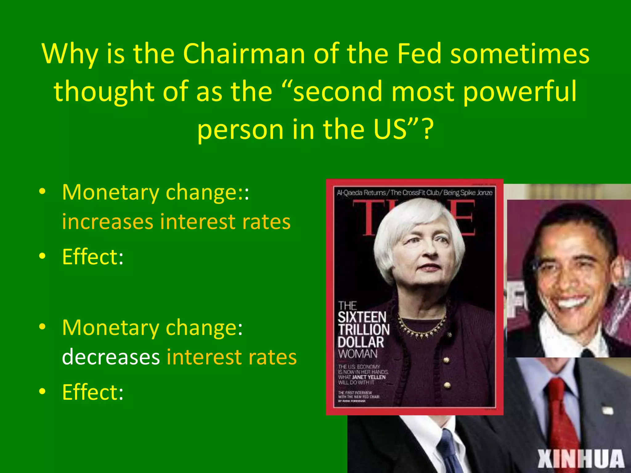 Why is the Chairman of the Fed sometimes
thought of as the “second most powerful
person in the US”?
• Monetary change::
increases interest rates
• Effect:
• Monetary change:
decreases interest rates
• Effect:
 