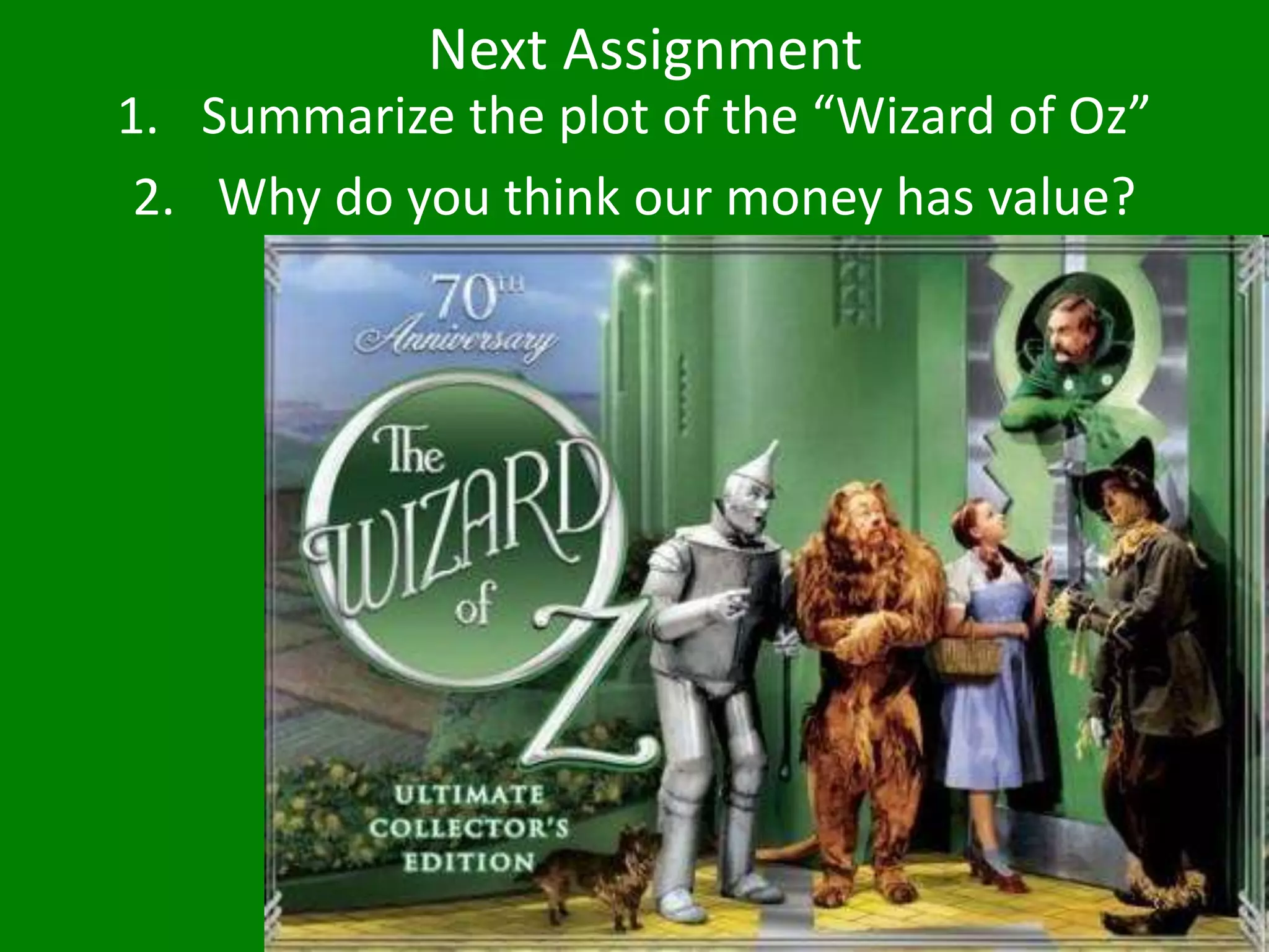 Next Assignment
1. Summarize the plot of the “Wizard of Oz”
2. Why do you think our money has value?
 