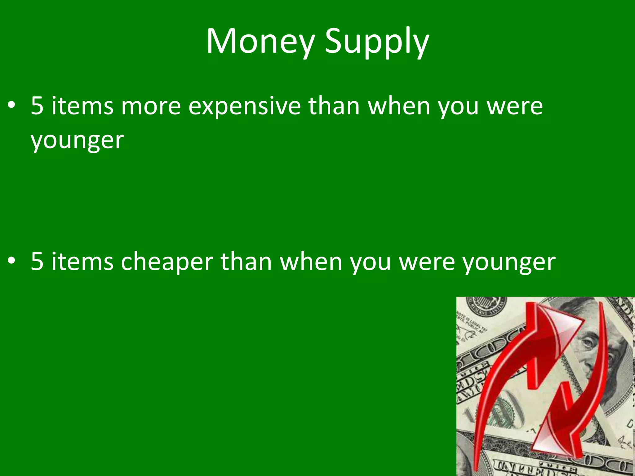 Money Supply
• 5 items more expensive than when you were
younger
• 5 items cheaper than when you were younger
 