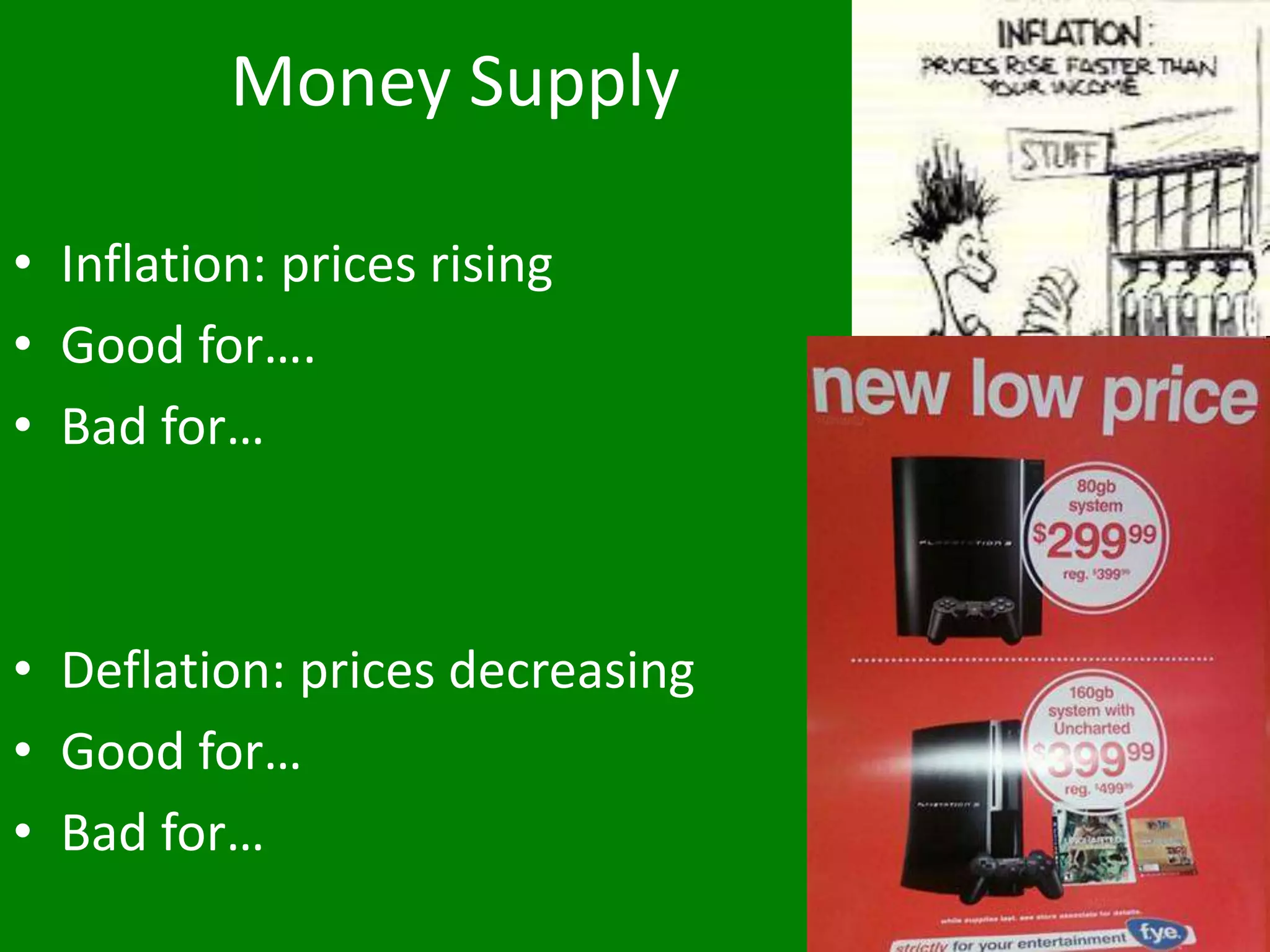 Money Supply
• Inflation: prices rising
• Good for….
• Bad for…
• Deflation: prices decreasing
• Good for…
• Bad for…
 