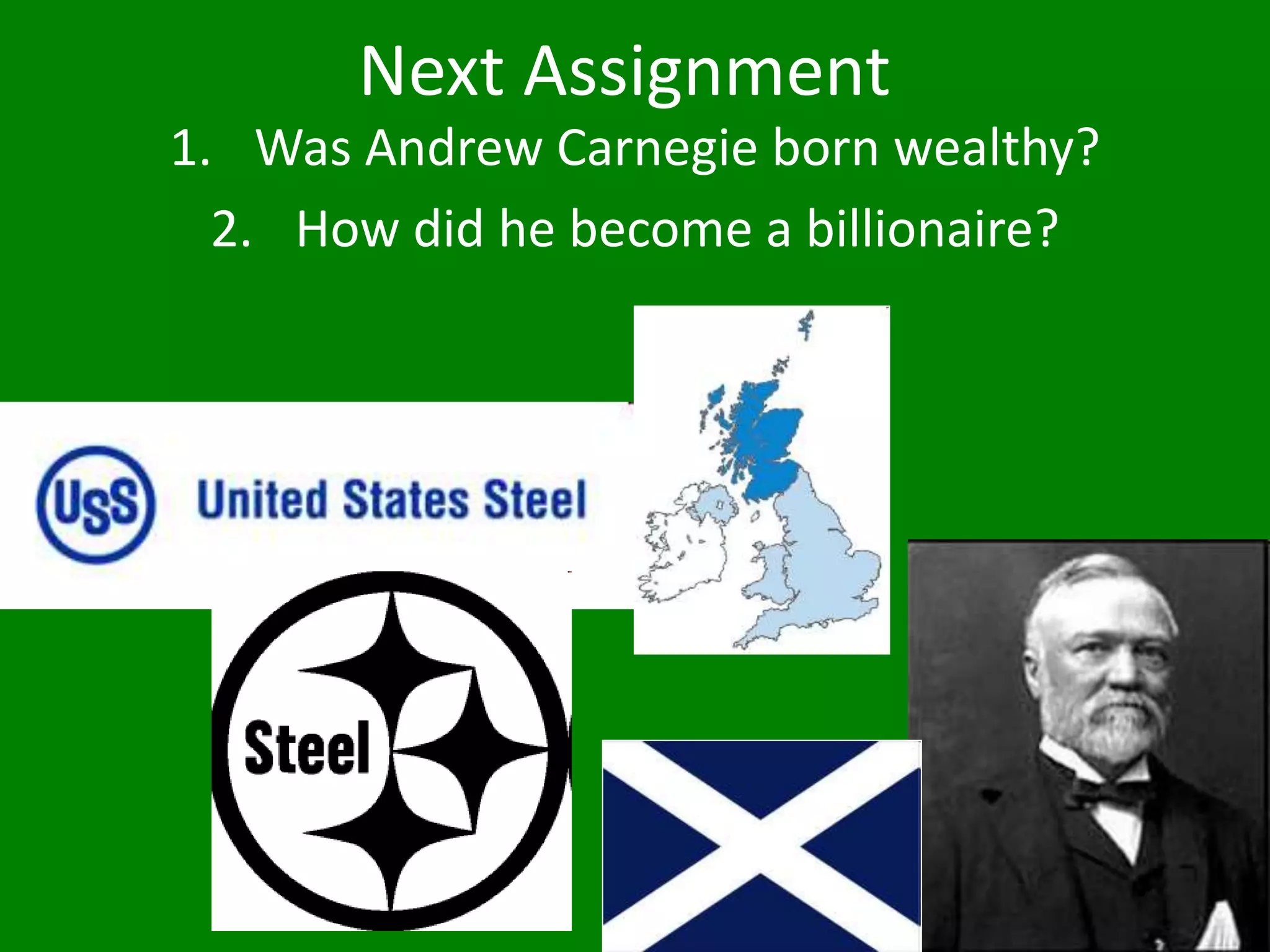 Next Assignment
1. Was Andrew Carnegie born wealthy?
2. How did he become a billionaire?
 
