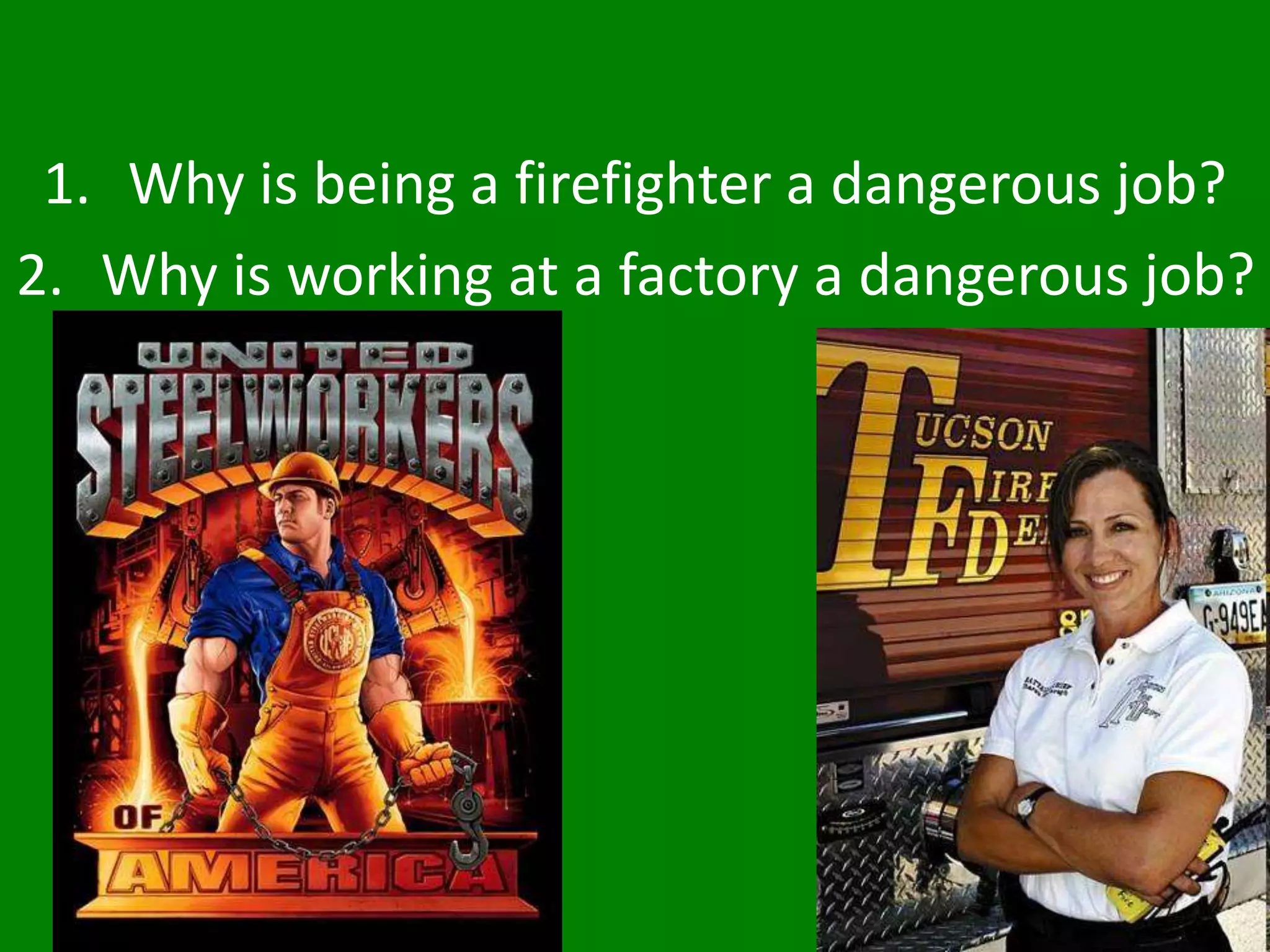 1. Why is being a firefighter a dangerous job?
2. Why is working at a factory a dangerous job?
 