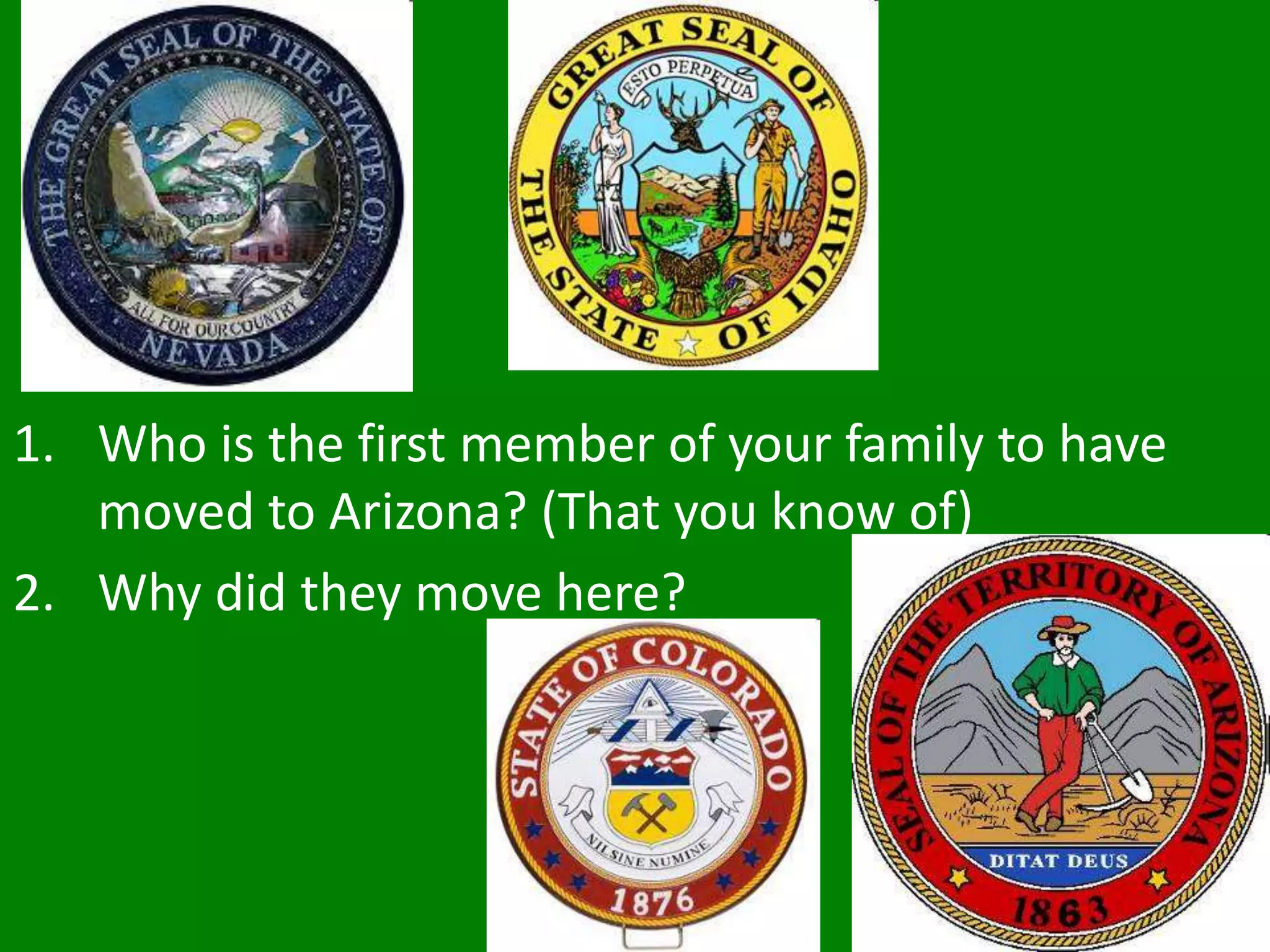 1. Who is the first member of your family to have
moved to Arizona? (That you know of)
2. Why did they move here?
 