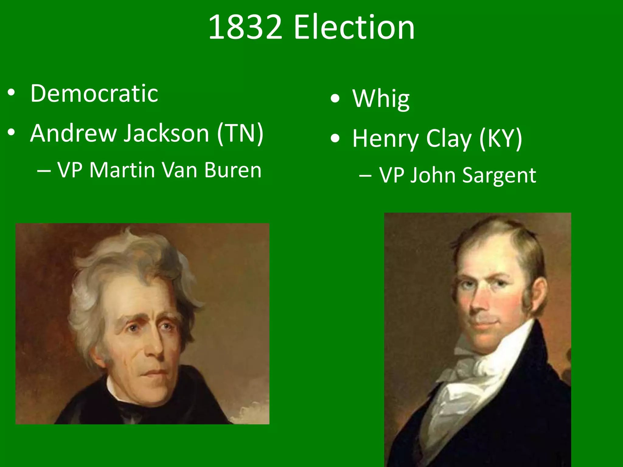 1832 Election
• Democratic
• Andrew Jackson (TN)
– VP Martin Van Buren
• Whig
• Henry Clay (KY)
– VP John Sargent
 