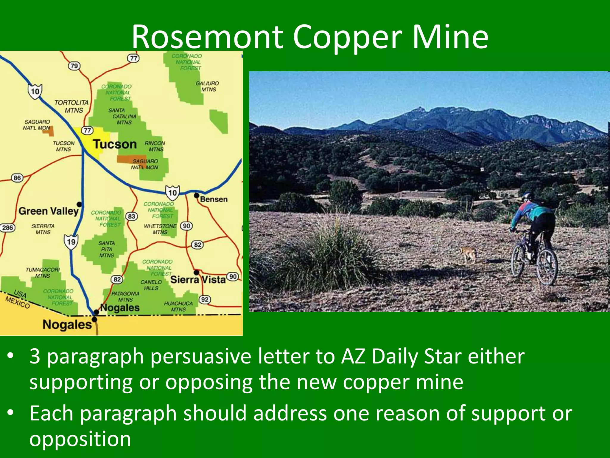 Rosemont Copper Mine
• 3 paragraph persuasive letter to AZ Daily Star either
supporting or opposing the new copper mine
• Each paragraph should address one reason of support or
opposition
 