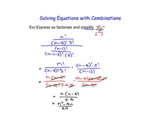 Solving Equations with Combinations
Ex) Express as factorials and simplify    n C5
                                         n-1C3
 