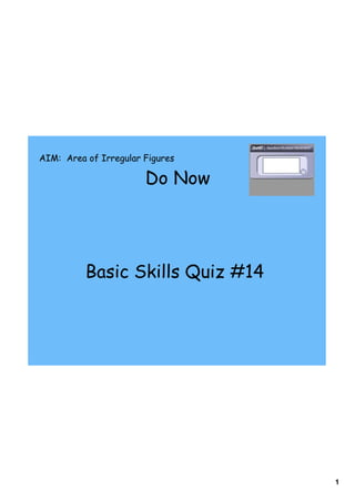 AIM: Area of Irregular Figures

                       Do Now




          Basic Skills Quiz #14




                                  1
 